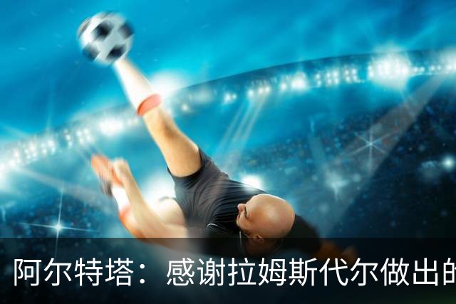阿尔特塔：感谢拉姆斯代尔做出的贡献 祝他顺利